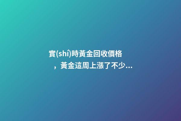 實(shí)時黃金回收價格，黃金這周上漲了不少!回收達(dá)到了440每克!有需要的粉...